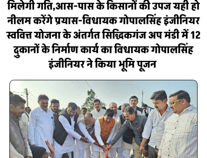 सिद्धिकगंज अप मंडी में 12 दुकानों के निर्माण कार्य का विधायक गोपालसिंह इंजीनियर ने किया भूमि पूजन 