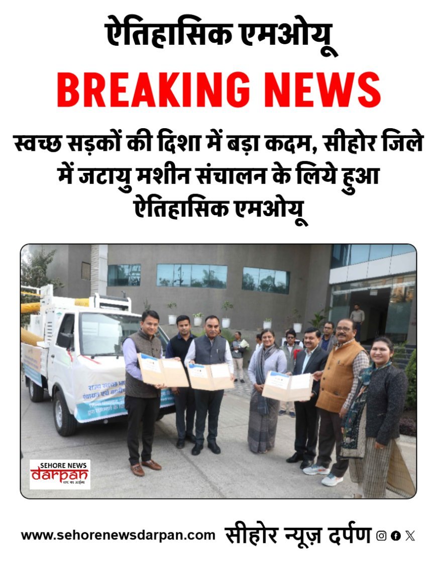 स्वच्छ सड़कों की दिशा में बड़ा कदम, सीहोर जिले में जटायु मशीन संचालन के लिये हुआ ऐतिहासिक एमओयू